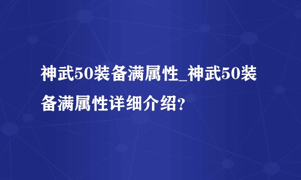 神武50装备满属性_神武50装备满属性详细介绍？