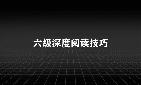 六级深度阅读技巧