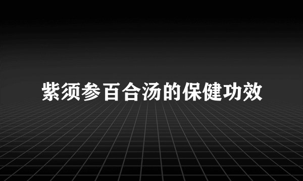 紫须参百合汤的保健功效