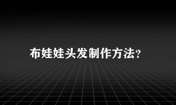 布娃娃头发制作方法？