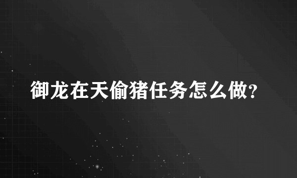御龙在天偷猪任务怎么做？