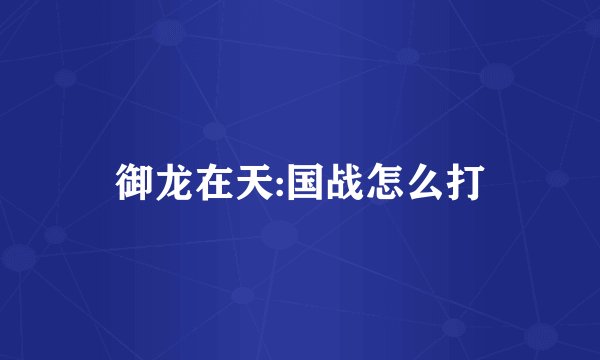 御龙在天:国战怎么打