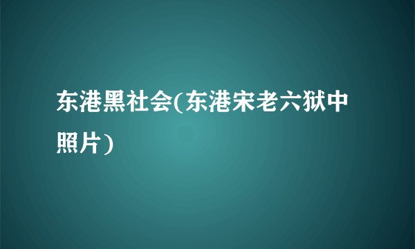 东港黑社会(东港宋老六狱中照片)