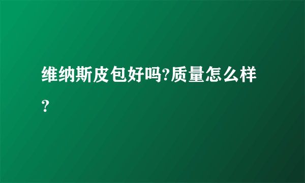 维纳斯皮包好吗?质量怎么样？