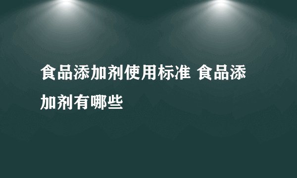 食品添加剂使用标准 食品添加剂有哪些
