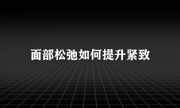 面部松弛如何提升紧致