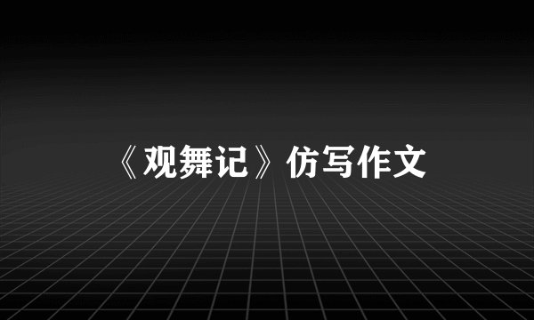 《观舞记》仿写作文