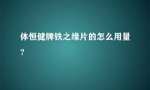 体恒健牌铁之缘片的怎么用量？