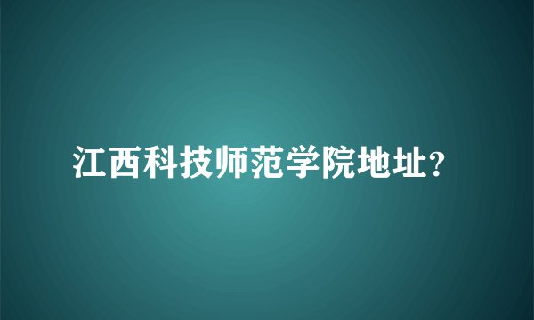 江西科技师范学院地址？