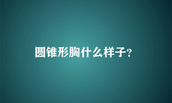 圆锥形胸什么样子？