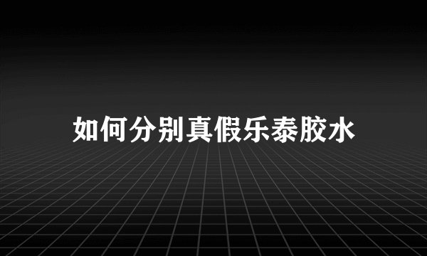 如何分别真假乐泰胶水