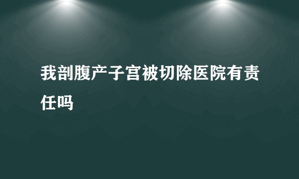 我剖腹产子宫被切除医院有责任吗