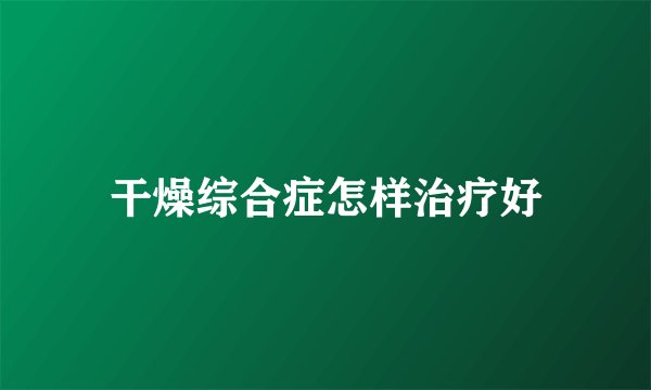 干燥综合症怎样治疗好