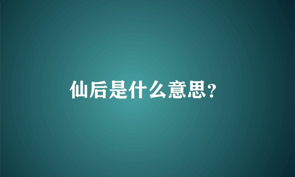 仙后是什么意思？