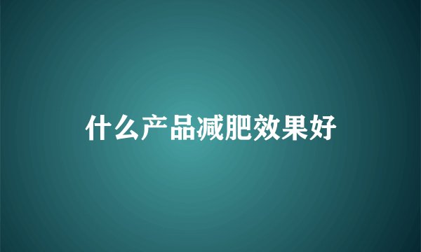 什么产品减肥效果好