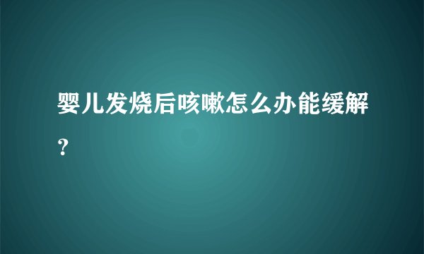 婴儿发烧后咳嗽怎么办能缓解？