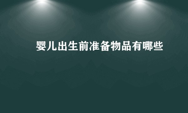 ​婴儿出生前准备物品有哪些