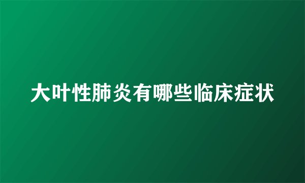 大叶性肺炎有哪些临床症状
