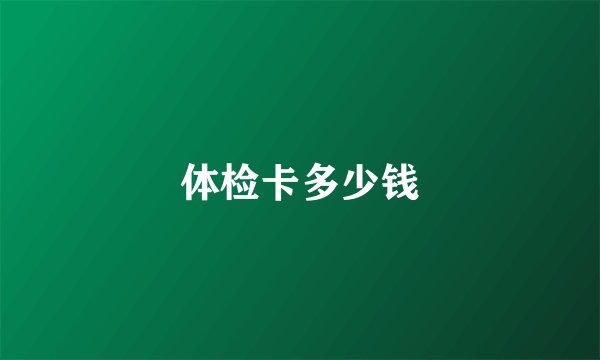 体检卡多少钱