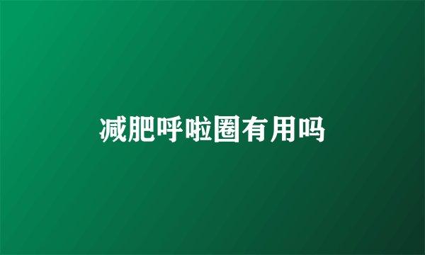 减肥呼啦圈有用吗