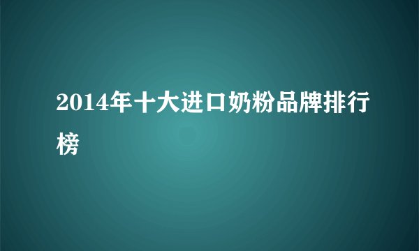 2014年十大进口奶粉品牌排行榜