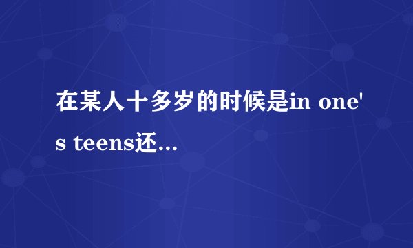 在某人十多岁的时候是in one's teens还是in one's tens