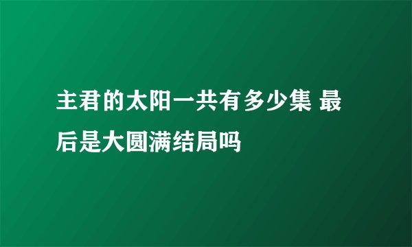 主君的太阳一共有多少集 最后是大圆满结局吗