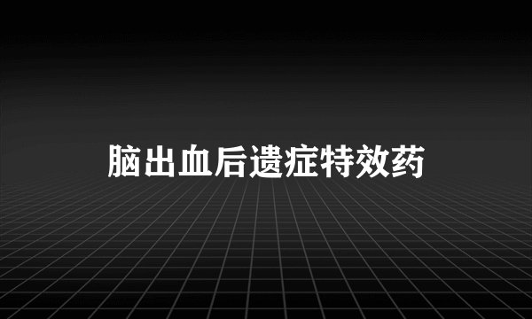 脑出血后遗症特效药