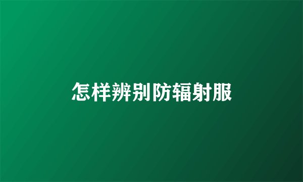 怎样辨别防辐射服