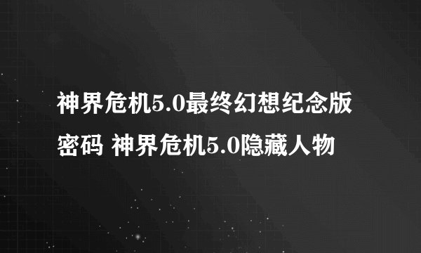 神界危机5.0最终幻想纪念版密码 神界危机5.0隐藏人物
