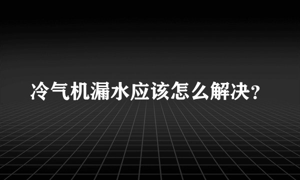 冷气机漏水应该怎么解决？