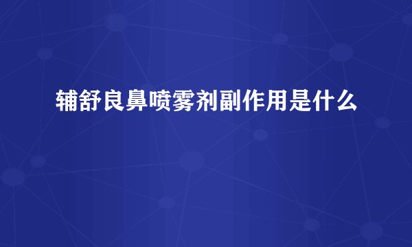 辅舒良鼻喷雾剂副作用是什么