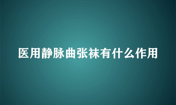 医用静脉曲张袜有什么作用