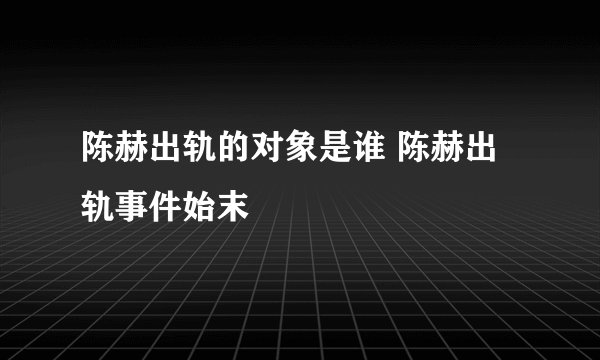 陈赫出轨的对象是谁 陈赫出轨事件始末