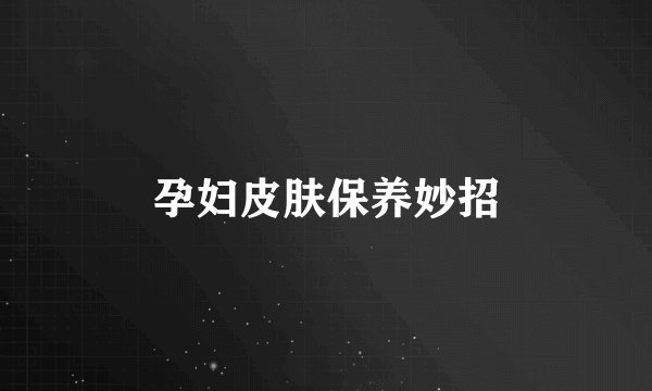 孕妇皮肤保养妙招