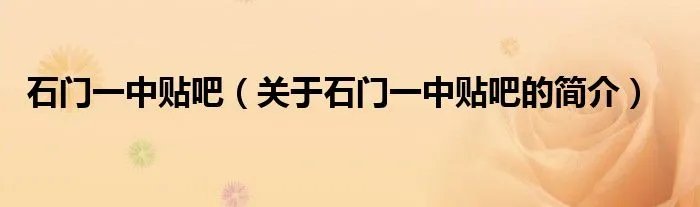 石门一中贴吧（关于石门一中贴吧的简介）