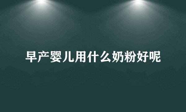 早产婴儿用什么奶粉好呢