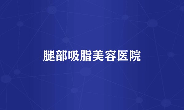腿部吸脂美容医院
