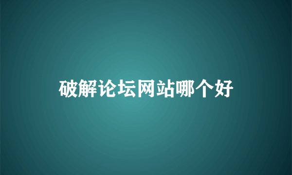 破解论坛网站哪个好