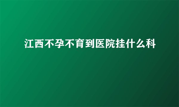 江西不孕不育到医院挂什么科