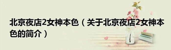 北京夜店2女神本色（关于北京夜店2女神本色的简介）