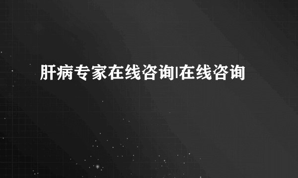 肝病专家在线咨询|在线咨询