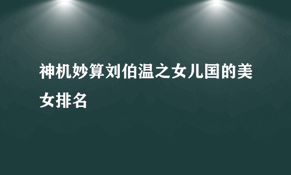 神机妙算刘伯温之女儿国的美女排名