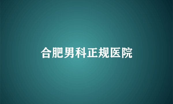 合肥男科正规医院