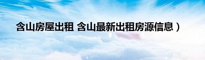 含山房屋出租 含山最新出租房源信息）
