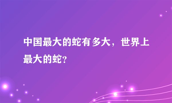 中国最大的蛇有多大，世界上最大的蛇？