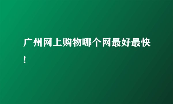 广州网上购物哪个网最好最快!