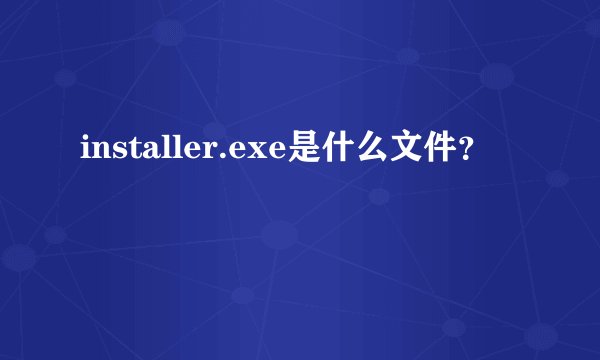 installer.exe是什么文件？
