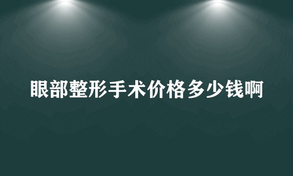 眼部整形手术价格多少钱啊
