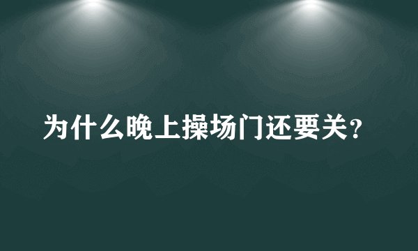 为什么晚上操场门还要关？